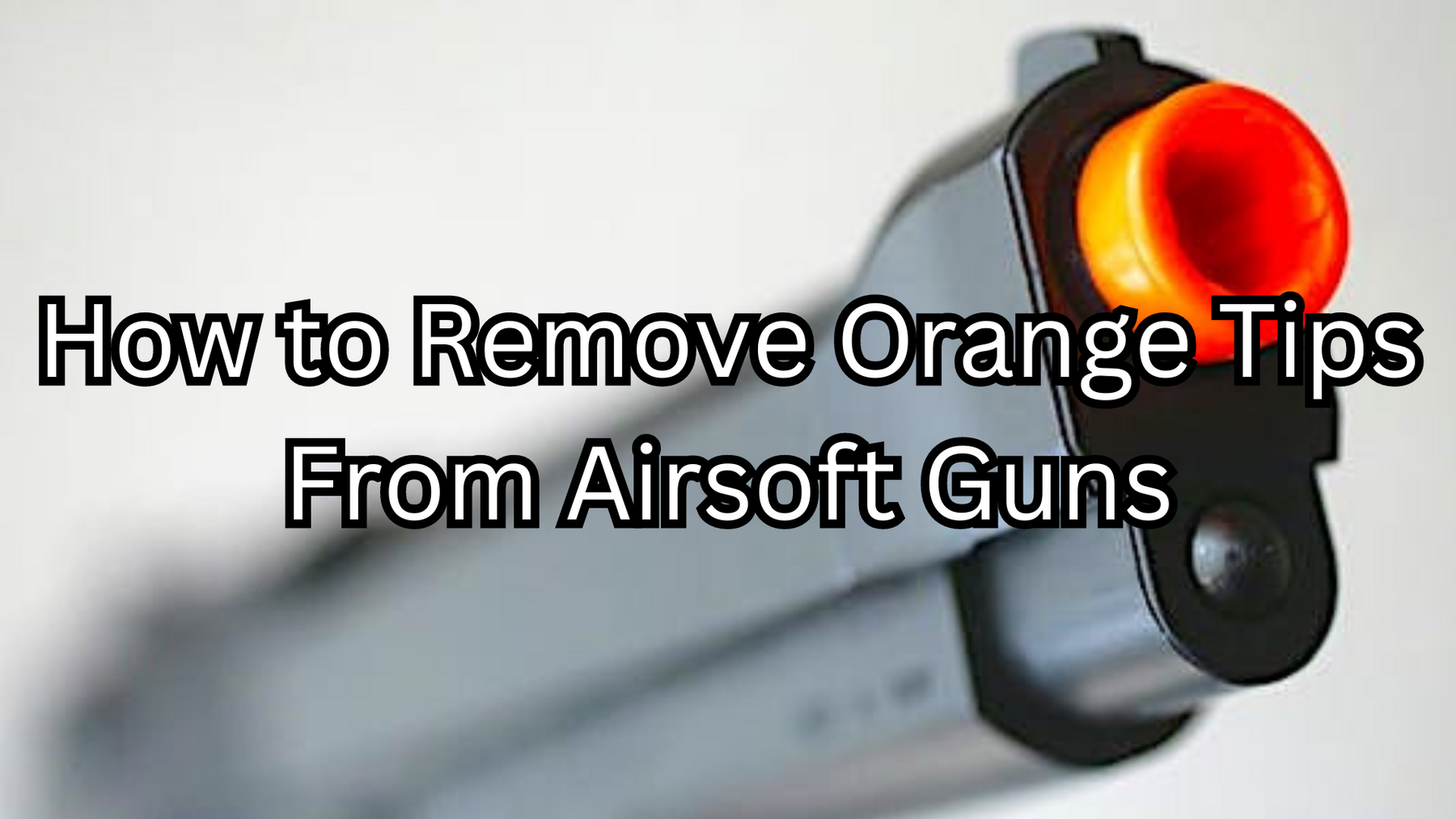 How to Remove Orange Tips From Airsoft Guns